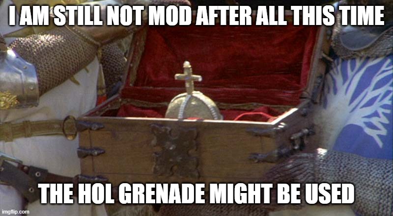 holy hand grenade  | I AM STILL NOT MOD AFTER ALL THIS TIME; THE HOL GRENADE MIGHT BE USED | image tagged in holy hand grenade | made w/ Imgflip meme maker