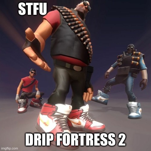 STFU; DRIP FORTRESS 2 | image tagged in tf2 | made w/ Imgflip meme maker