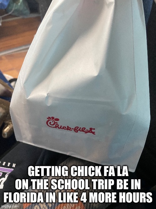 GETTING CHICK FA LA ON THE SCHOOL TRIP BE IN FLORIDA IN LIKE 4 MORE HOURS | made w/ Imgflip meme maker