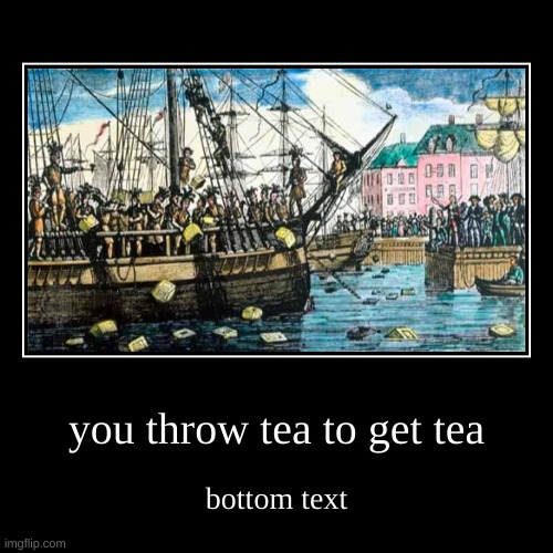 Booston tee parte | you throw tea to get tea | bottom text | image tagged in funny,demotivationals | made w/ Imgflip demotivational maker