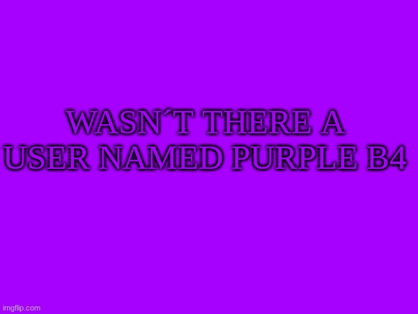 WASN´T THERE A USER NAMED PURPLE B4 | image tagged in m | made w/ Imgflip meme maker