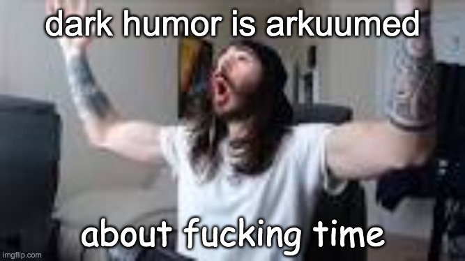 woo yeah baby | dark humor is arkuumed; about fucking time | image tagged in woo yeah baby | made w/ Imgflip meme maker