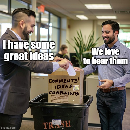 Great Ideas | We love to hear them; I have some great ideas | image tagged in complaint,work,corporate,vote | made w/ Imgflip meme maker