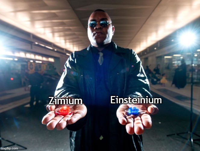 pick one | Einsteinium; Zimium | image tagged in pick one | made w/ Imgflip meme maker