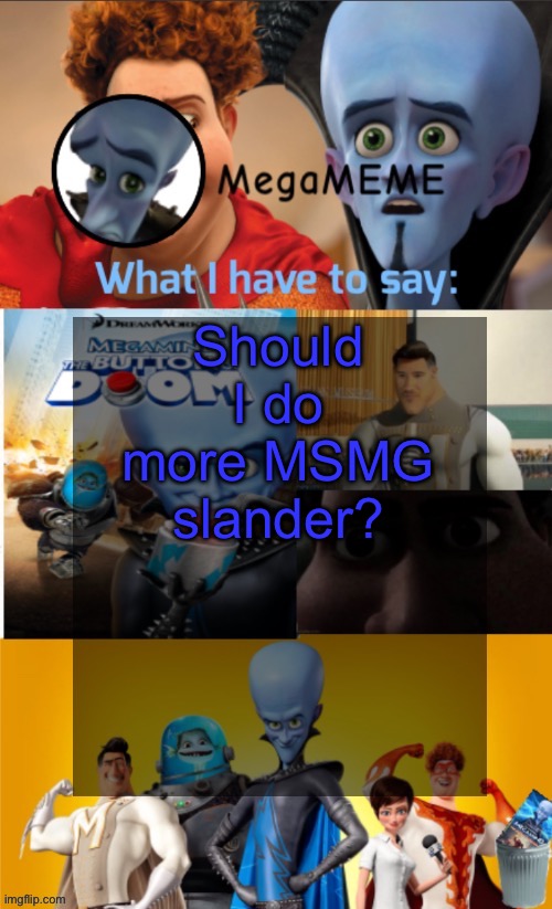 Should I do more MSMG slander? | image tagged in megameme annoucement temp | made w/ Imgflip meme maker