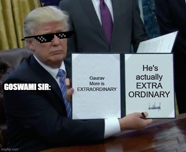 Trump Bill Signing | He's actually EXTRA ORDINARY; Gaurav More is EXTRAORDINARY; GOSWAMI SIR: | image tagged in memes,trump bill signing | made w/ Imgflip meme maker