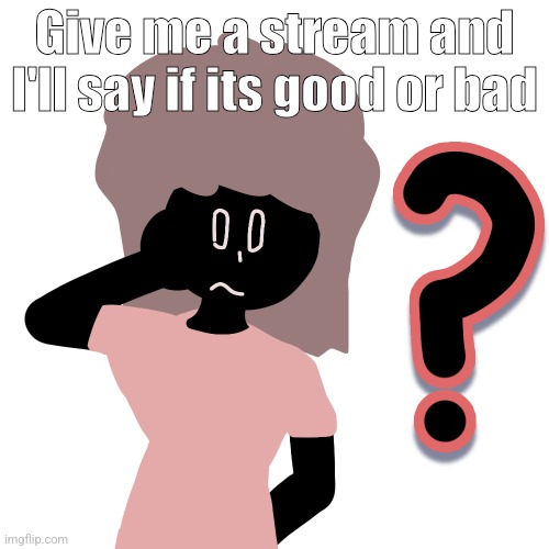 whuh ? | Give me a stream and I'll say if its good or bad | image tagged in whuh | made w/ Imgflip meme maker