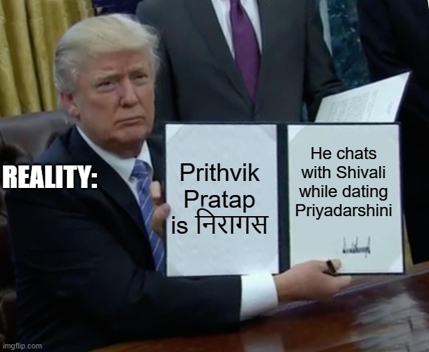 Trump Bill Signing Meme | Prithvik Pratap is निरागस; He chats with Shivali while dating Priyadarshini; REALITY: | image tagged in memes,trump bill signing | made w/ Imgflip meme maker