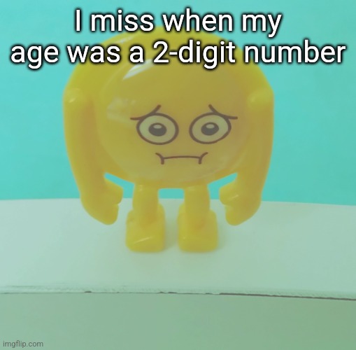 sad | I miss when my age was a 2-digit number | image tagged in sad | made w/ Imgflip meme maker