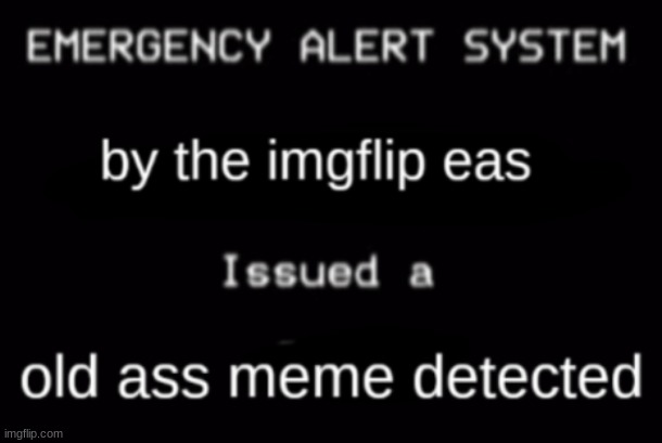 old ass meme detected | image tagged in old ass meme detected | made w/ Imgflip meme maker