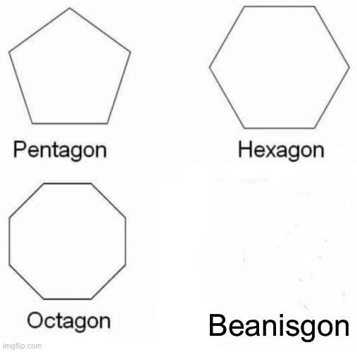 Pentagon Hexagon Octagon Meme | Beanisgon | image tagged in memes,pentagon hexagon octagon | made w/ Imgflip meme maker