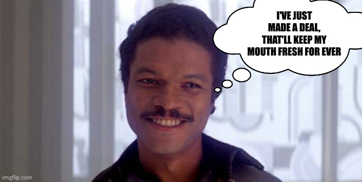 Fresh and dandy | I'VE JUST MADE A DEAL, THAT'LL KEEP MY MOUTH FRESH FOR EVER | image tagged in lando belong here among the clouds,brushing teeth | made w/ Imgflip meme maker