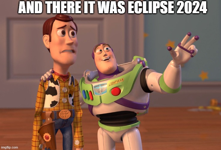 X, X Everywhere Meme | AND THERE IT WAS ECLIPSE 2024 | image tagged in memes,x x everywhere | made w/ Imgflip meme maker