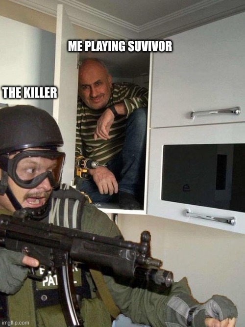 Dead by Daylight meme | ME PLAYING SUVIVOR; THE KILLER | image tagged in man hiding in cubboard from swat template | made w/ Imgflip meme maker