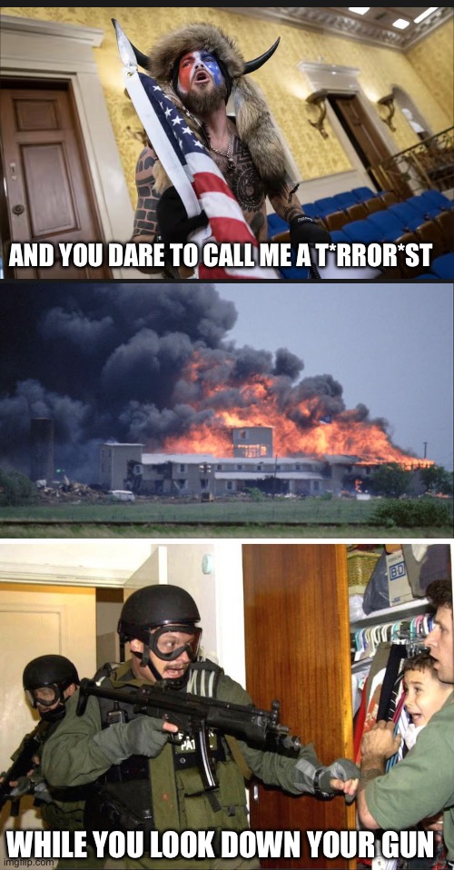 AND YOU DARE TO CALL ME A T*RROR*ST; WHILE YOU LOOK DOWN YOUR GUN | image tagged in waco | made w/ Imgflip meme maker