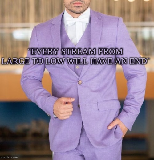 Quote | ¨EVERY STREAM FROM LARGE TO LOW WILL HAVE AN END¨ | image tagged in quote | made w/ Imgflip meme maker