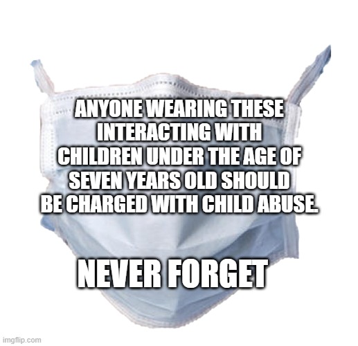 Face mask | ANYONE WEARING THESE INTERACTING WITH CHILDREN UNDER THE AGE OF SEVEN YEARS OLD SHOULD BE CHARGED WITH CHILD ABUSE. NEVER FORGET | image tagged in face mask | made w/ Imgflip meme maker