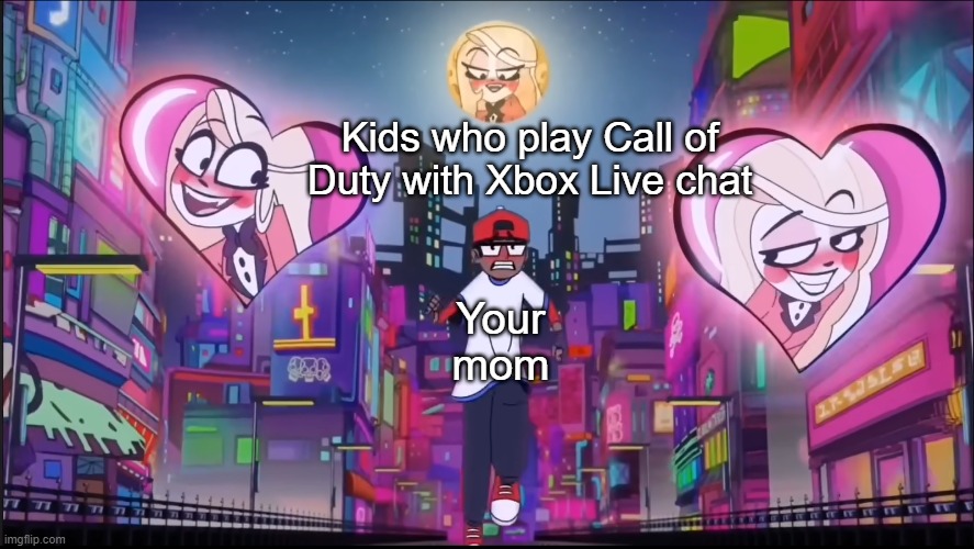 me: eliminates a player. the player: "I was with your mom lol" | Kids who play Call of Duty with Xbox Live chat; Your mom | image tagged in verbalase 50k,hazbin hotel,your mom,call of duty,gaming,memes | made w/ Imgflip meme maker
