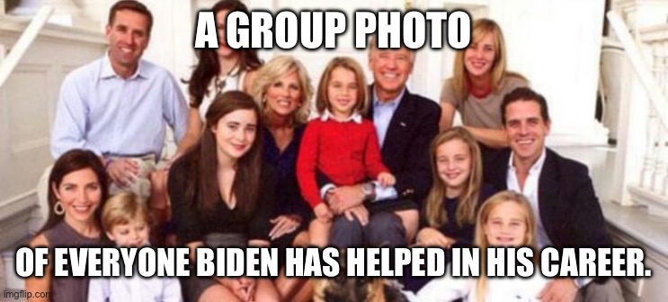 Biden Crime Family | A GROUP PHOTO; OF EVERYONE BIDEN HAS HELPED IN HIS CAREER. | image tagged in biden crime family | made w/ Imgflip meme maker