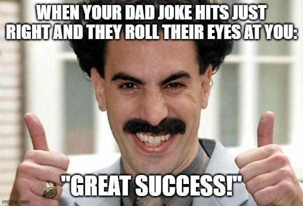 Dad Jokes | WHEN YOUR DAD JOKE HITS JUST RIGHT AND THEY ROLL THEIR EYES AT YOU:; "GREAT SUCCESS!" | image tagged in borat thumbs up excited,dad joke,annoying | made w/ Imgflip meme maker