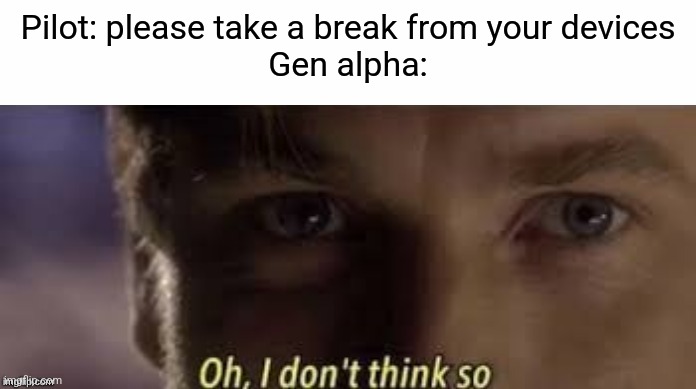 Oh, I don't think so | Pilot: please take a break from your devices
Gen alpha: | image tagged in oh i don't think so | made w/ Imgflip meme maker