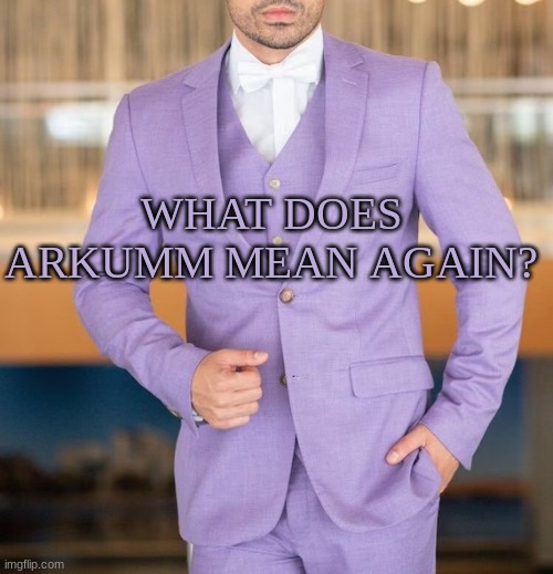 m | WHAT DOES ARKUMM MEAN AGAIN? | image tagged in m | made w/ Imgflip meme maker