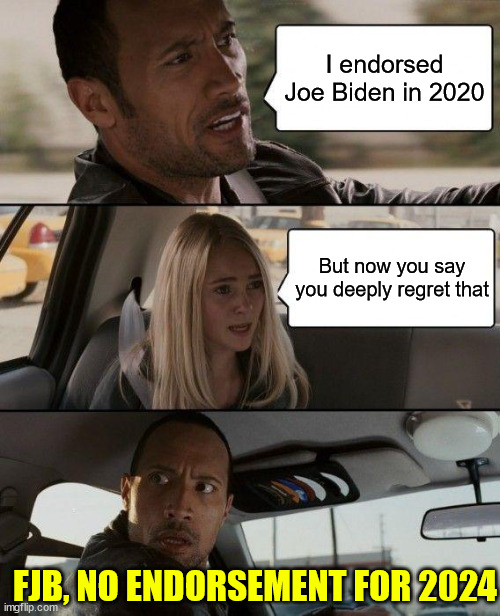 So many now starting to see the light... Biden stands for the NWO and WWIII | I endorsed Joe Biden in 2020; But now you say you deeply regret that; FJB, NO ENDORSEMENT FOR 2024 | image tagged in memes,the rock driving,no endorsement for joe,i take back the previous endorsement,what china going to say | made w/ Imgflip meme maker