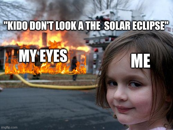 Disaster Girl | "KIDO DON'T LOOK A THE  SOLAR ECLIPSE"; ME; MY EYES | image tagged in memes,disaster girl | made w/ Imgflip meme maker