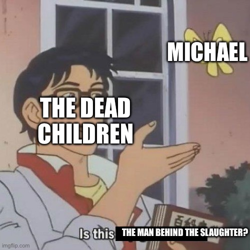 they need glasses though like fr | MICHAEL; THE DEAD CHILDREN; THE MAN BEHIND THE SLAUGHTER? | image tagged in is this a blank | made w/ Imgflip meme maker