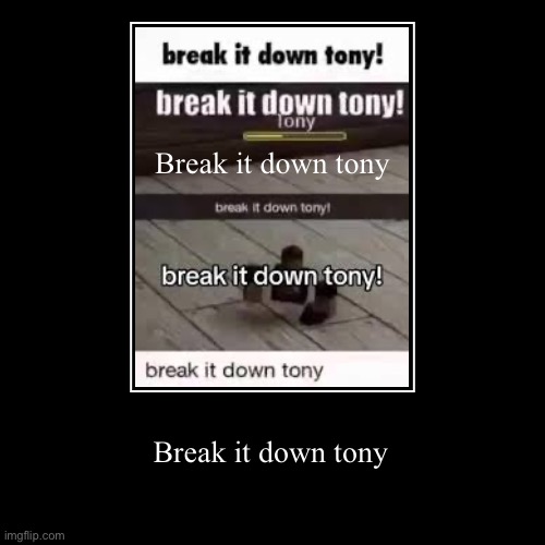 Break it down tony | Break it down tony | image tagged in funny,demotivationals | made w/ Imgflip demotivational maker
