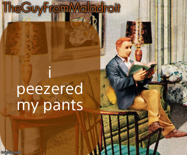 TheGuyFromMaladroit Announcement Template | i peezered my pants | image tagged in theguyfrommaladroit announcement template | made w/ Imgflip meme maker