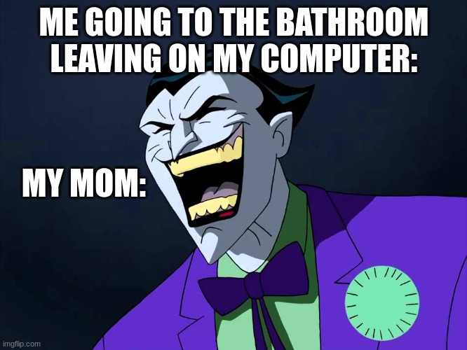 Evil laughter | ME GOING TO THE BATHROOM LEAVING ON MY COMPUTER:; MY MOM: | image tagged in evil laughter | made w/ Imgflip meme maker