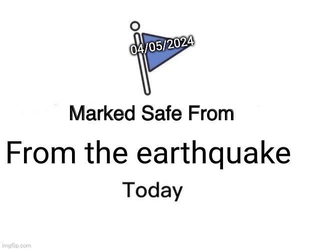 Marked Safe From | 04/05/2024; From the earthquake | image tagged in memes,marked safe from | made w/ Imgflip meme maker