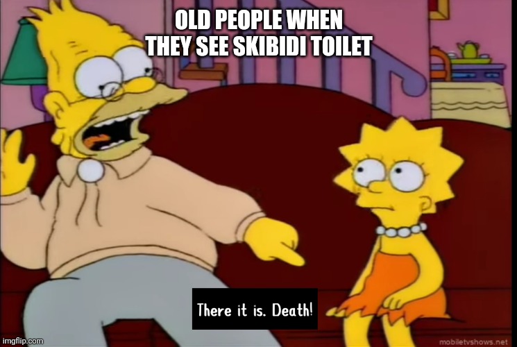 Skibidi vs Old people | OLD PEOPLE WHEN THEY SEE SKIBIDI TOILET | image tagged in the simpsons,skibidi toilet,old people | made w/ Imgflip meme maker