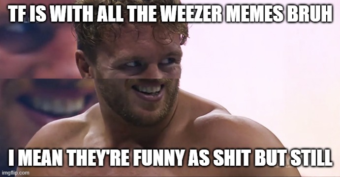 goofy ahh will ospreay | TF IS WITH ALL THE WEEZER MEMES BRUH; I MEAN THEY'RE FUNNY AS SHIT BUT STILL | image tagged in goofy ospreay | made w/ Imgflip meme maker