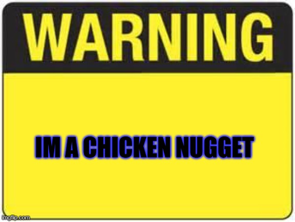 blank warning sign | IM A CHICKEN NUGGET | image tagged in blank warning sign | made w/ Imgflip meme maker
