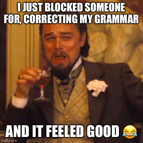 Laughing Leo Meme | I JUST BLOCKED SOMEONE FOR, CORRECTING MY GRAMMAR; AND IT FEELED GOOD 😂 | image tagged in memes,laughing leo | made w/ Imgflip meme maker