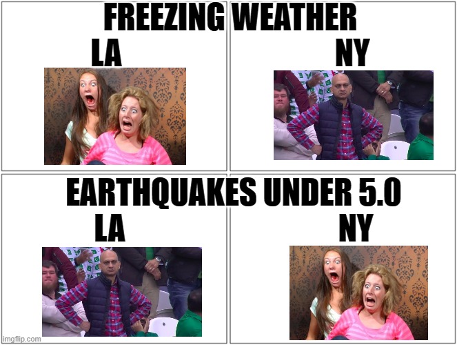 4 Boxes | FREEZING WEATHER
LA                                   NY; EARTHQUAKES UNDER 5.0
LA                                   NY | image tagged in 4 boxes | made w/ Imgflip meme maker