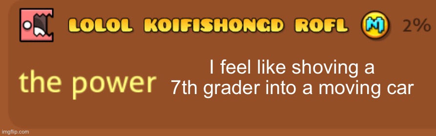 The power | I feel like shoving a 7th grader into a moving car | image tagged in the power | made w/ Imgflip meme maker