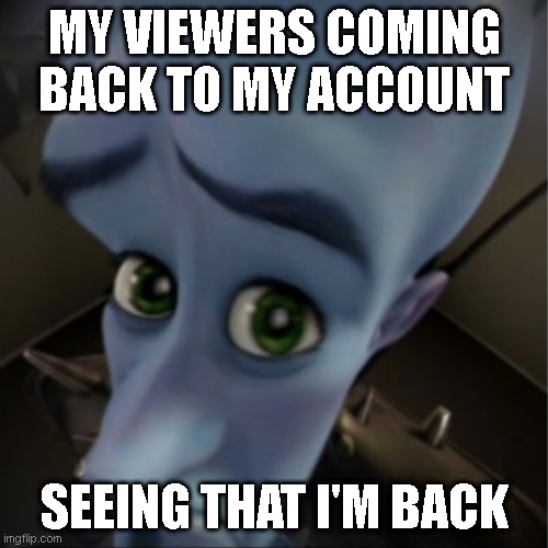 im back | MY VIEWERS COMING BACK TO MY ACCOUNT; SEEING THAT I'M BACK | image tagged in megamind peeking | made w/ Imgflip meme maker