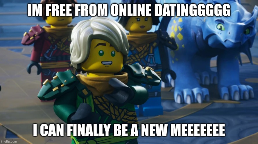 hooray!!! | IM FREE FROM ONLINE DATINGGGGG; I CAN FINALLY BE A NEW MEEEEEEE | image tagged in new me,lloyd,dragons rising s2 | made w/ Imgflip meme maker