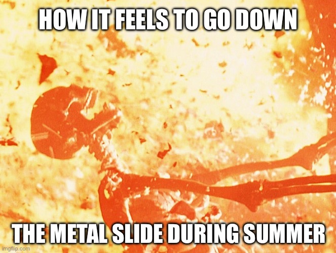 Metal playground slides | HOW IT FEELS TO GO DOWN; THE METAL SLIDE DURING SUMMER | image tagged in fire skeleton,slide,slides,playground,metal slide,summer | made w/ Imgflip meme maker