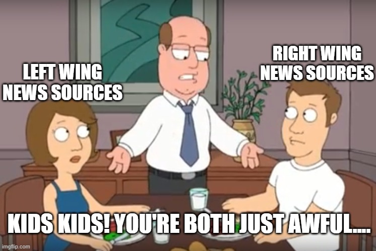 You're both just awful | LEFT WING NEWS SOURCES; RIGHT WING NEWS SOURCES; KIDS KIDS! YOU'RE BOTH JUST AWFUL.... | image tagged in you're both just awful | made w/ Imgflip meme maker