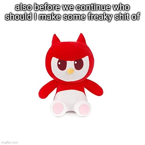 da boi | also before we continue who should I make some freaky shit of | image tagged in da boi | made w/ Imgflip meme maker