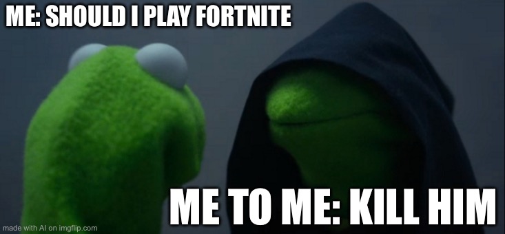 Evil Kermit | ME: SHOULD I PLAY FORTNITE; ME TO ME: KILL HIM | image tagged in memes,evil kermit | made w/ Imgflip meme maker