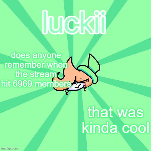 luckii | does anyone remember when the stream hit 6969 members; that was kinda cool | image tagged in luckii | made w/ Imgflip meme maker