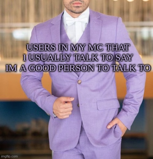 USERS IN MY MC THAT I USUALLY TALK TO SAY IM A GOOD PERSON TO TALK TO | image tagged in m | made w/ Imgflip meme maker