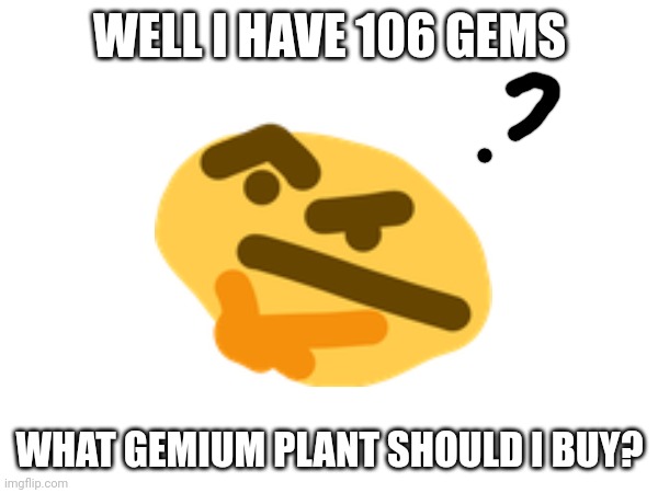 WHAT GEMIUM PLANT SHOULD I BUY | WELL I HAVE 106 GEMS; WHAT GEMIUM PLANT SHOULD I BUY? | image tagged in pvz,thinking | made w/ Imgflip meme maker