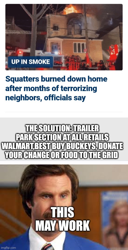 America homeless solution | THE SOLUTION: TRAILER PARK SECTION AT ALL RETAILS WALMART,BEST BUY BUCKEYS, DONATE YOUR CHANGE OR FOOD TO THE GRID; THIS MAY WORK | image tagged in geography,leadership,training,free college | made w/ Imgflip meme maker