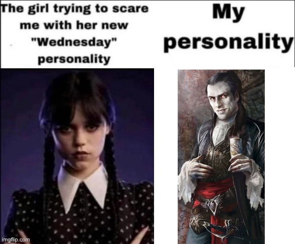 My personality | image tagged in the girl trying to scare me with her new wednesday personality,vampire,wednesday | made w/ Imgflip meme maker